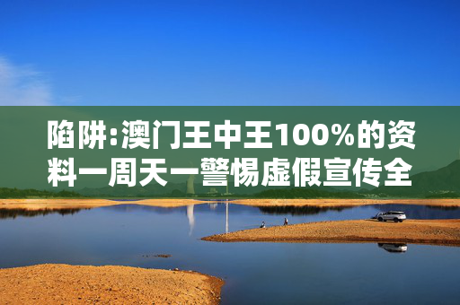 陷阱:澳门王中王100%的资料一周天一警惕虚假宣传全面释义