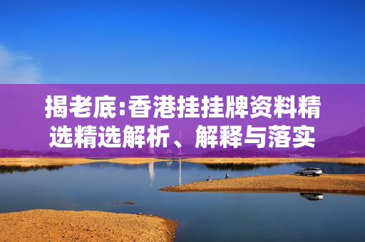 揭老底:香港挂挂牌资料精选精选解析、解释与落实