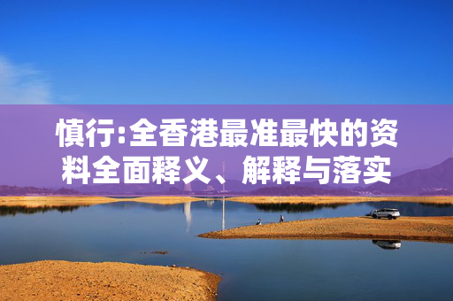 慎行:全香港最准最快的资料全面释义、解释与落实