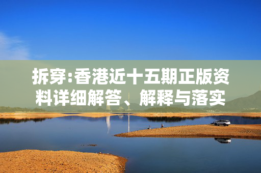 拆穿:香港近十五期正版资料详细解答、解释与落实