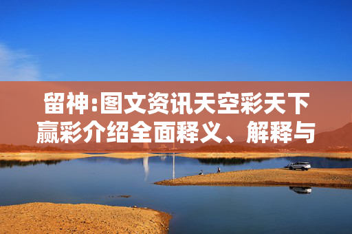 留神:图文资讯天空彩天下赢彩介绍全面释义、解释与落实