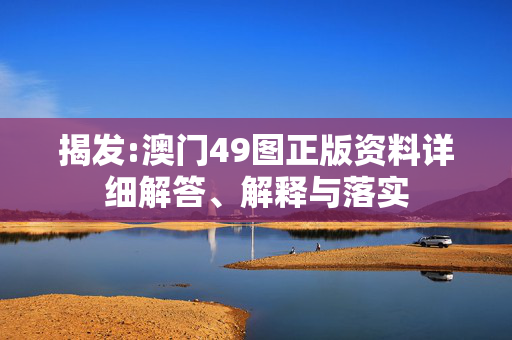 揭发:澳门49图正版资料详细解答、解释与落实