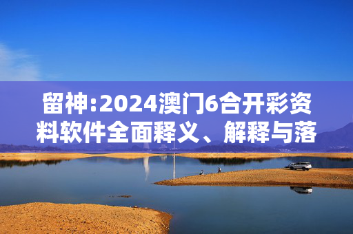 留神:2024澳门6合开彩资料软件全面释义、解释与落实