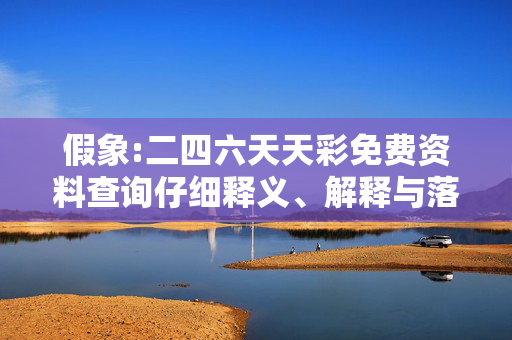 假象:二四六天天彩免费资料查询仔细释义、解释与落实