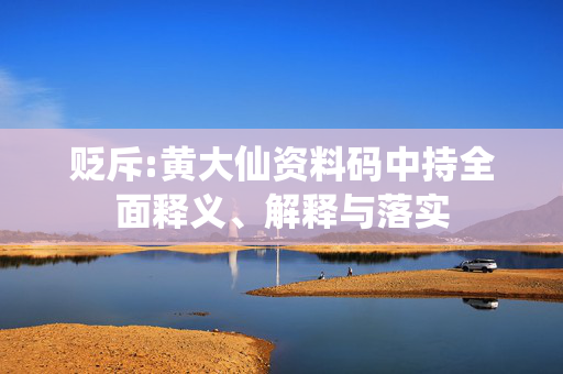 贬斥:黄大仙资料码中持全面释义、解释与落实