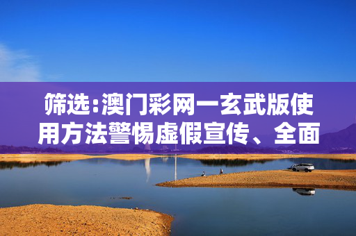 筛选:澳门彩网一玄武版使用方法警惕虚假宣传、全面解答