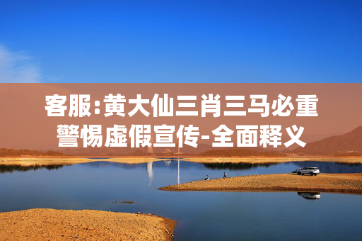 客服:黄大仙三肖三马必重警惕虚假宣传-全面释义