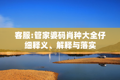客服:管家婆码肖种大全仔细释义、解释与落实