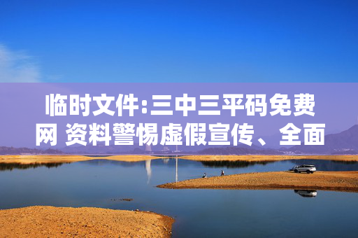 临时文件:三中三平码免费网 资料警惕虚假宣传、全面解答