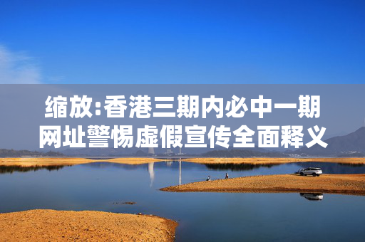 缩放:香港三期内必中一期网址警惕虚假宣传全面释义