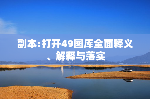 副本:打开49图库全面释义、解释与落实