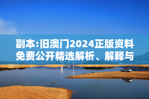 副本:旧澳门2024正版资料免费公开精选解析、解释与落实