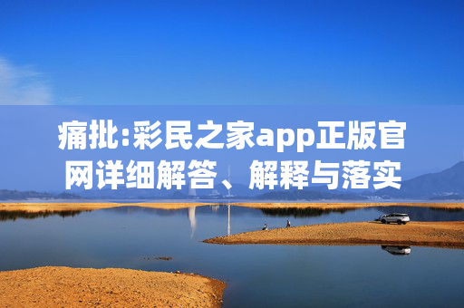 痛批:彩民之家app正版官网详细解答、解释与落实