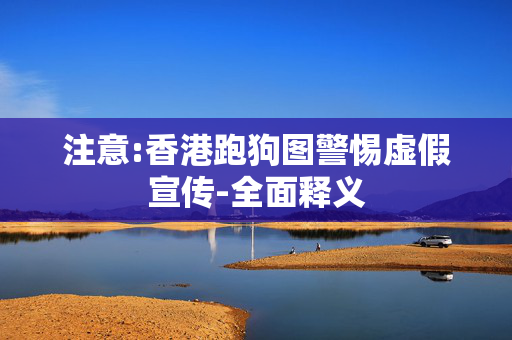 注意:香港跑狗图警惕虚假宣传-全面释义