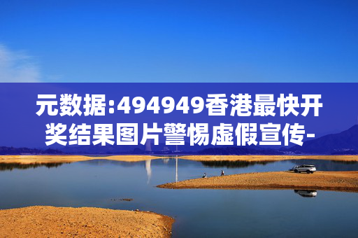 元数据:494949香港最快开奖结果图片警惕虚假宣传-全面释义