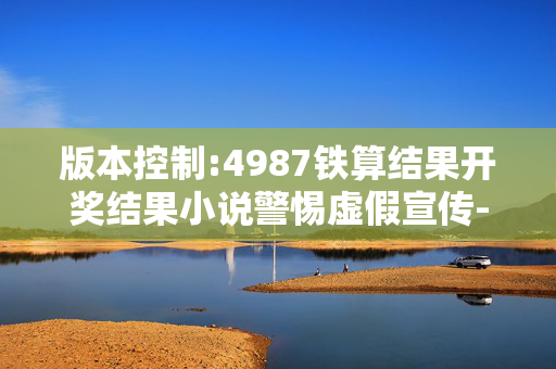 版本控制:4987铁算结果开奖结果小说警惕虚假宣传-全面释义