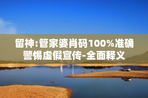 留神:管家婆肖码100%准确警惕虚假宣传-全面释义