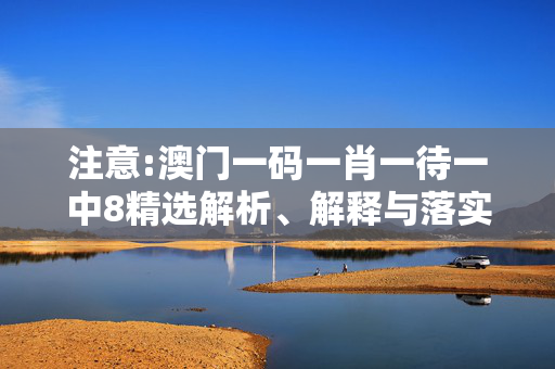 注意:澳门一码一肖一待一中8精选解析、解释与落实