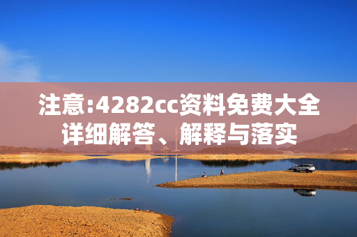 注意:4282cc资料免费大全详细解答、解释与落实