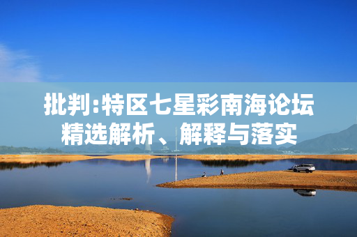 批判:特区七星彩南海论坛精选解析、解释与落实