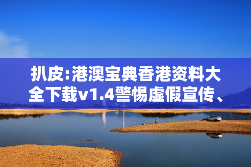 扒皮:港澳宝典香港资料大全下载v1.4警惕虚假宣传、全面解答