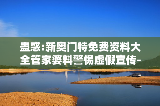 蛊惑:新奥门特免费资料大全管家婆料警惕虚假宣传-全面释义