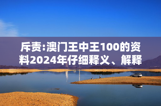 斥责:澳门王中王100的资料2024年仔细释义、解释与落实