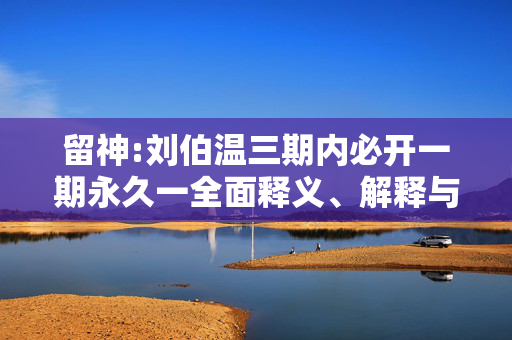 留神:刘伯温三期内必开一期永久一全面释义、解释与落实