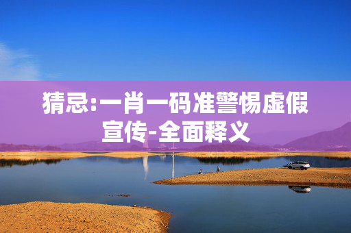 猜忌:一肖一码准警惕虚假宣传-全面释义