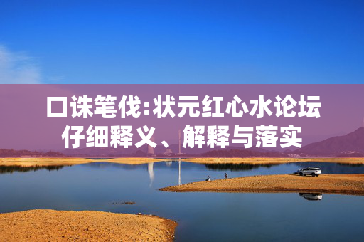 口诛笔伐:状元红心水论坛仔细释义、解释与落实