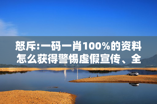 怒斥:一码一肖100%的资料怎么获得警惕虚假宣传、全面解答