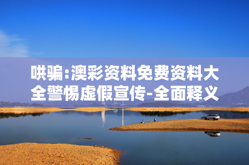 哄骗:澳彩资料免费资料大全警惕虚假宣传-全面释义