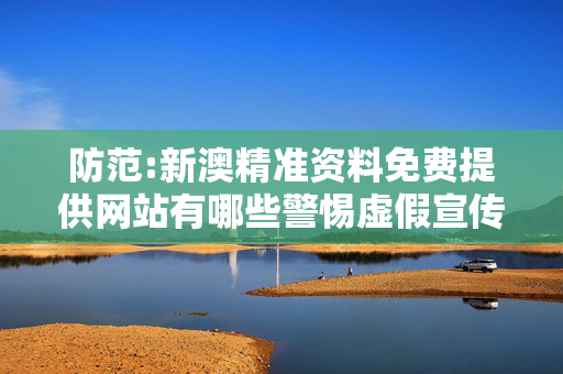 防范:新澳精准资料免费提供网站有哪些警惕虚假宣传-全面释义