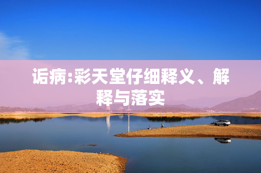诟病:彩天堂仔细释义、解释与落实
