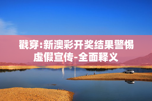 戳穿:新澳彩开奖结果警惕虚假宣传-全面释义