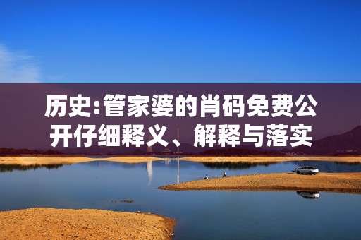 历史:管家婆的肖码免费公开仔细释义、解释与落实