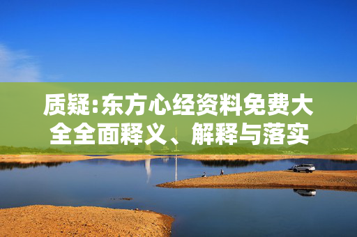 质疑:东方心经资料免费大全全面释义、解释与落实