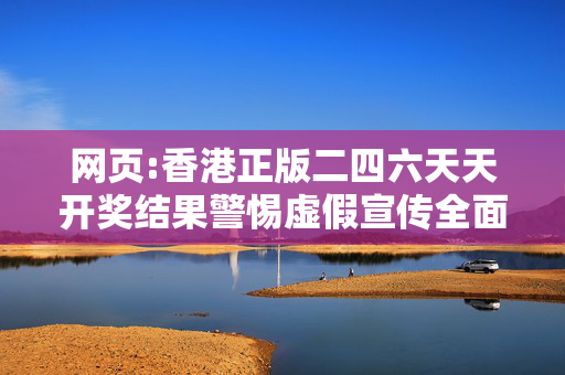 网页:香港正版二四六天天开奖结果警惕虚假宣传全面释义