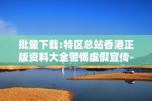 批量下载:特区总站香港正版资料大全警惕虚假宣传-全面释义、解释与落实