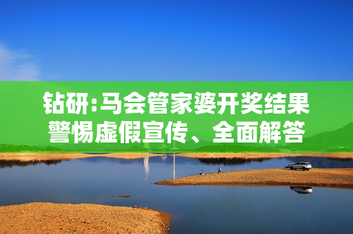 钻研:马会管家婆开奖结果警惕虚假宣传、全面解答