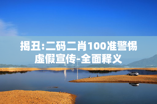 揭丑:二码二肖100准警惕虚假宣传-全面释义