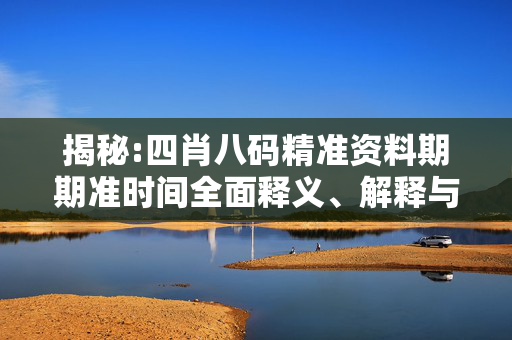 揭秘:四肖八码精准资料期期准时间全面释义、解释与落实