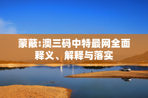 蒙蔽:澳三码中特最网全面释义、解释与落实