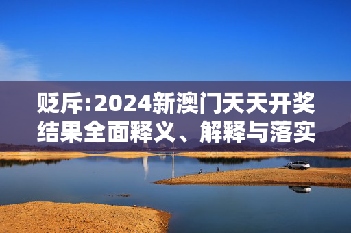 贬斥:2024新澳门天天开奖结果全面释义、解释与落实