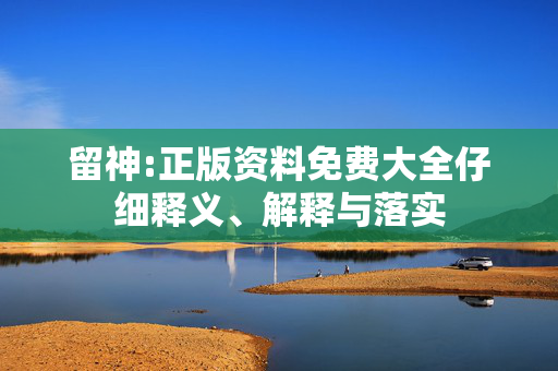留神:正版资料免费大全仔细释义、解释与落实
