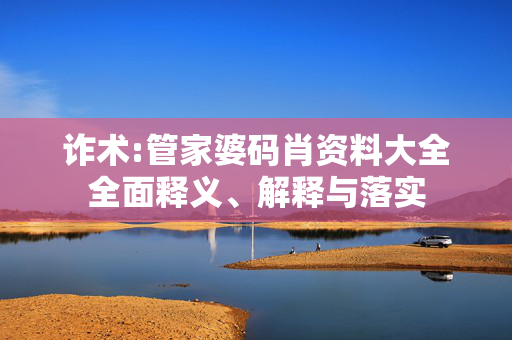 诈术:管家婆码肖资料大全全面释义、解释与落实