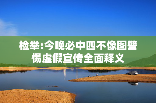 检举:今晚必中四不像图警惕虚假宣传全面释义