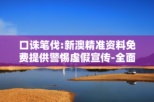 口诛笔伐:新澳精准资料免费提供警惕虚假宣传-全面释义