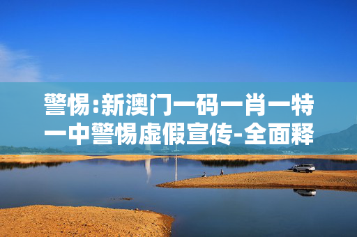 警惕:新澳门一码一肖一特一中警惕虚假宣传-全面释义