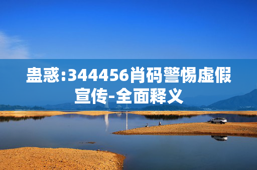 蛊惑:344456肖码警惕虚假宣传-全面释义